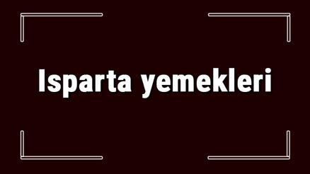 Isparta yemekleri - Ispartada ne yenir ve neyi meşhur Isparta mutfağı yemeklerinin isimleri ve listesi