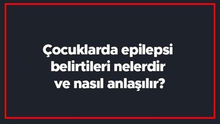 Çocuklarda epilepsi belirtileri nelerdir ve nasıl anlaşılır Çocuklarda epilepsi tanısı ve tedavi yöntemleri