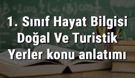 1. Sınıf Hayat Bilgisi Doğal Ve Turistik Yerler konu anlatımı