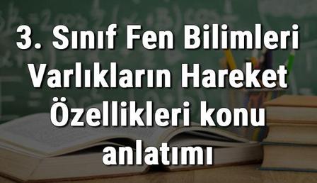 3. Sınıf Fen Bilimleri Varlıkların Hareket Özellikleri konu anlatımı