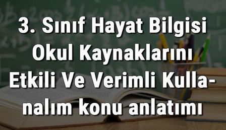 3. Sınıf Hayat Bilgisi Okul Kaynaklarını Etkili Ve Verimli Kullanalım konu anlatımı