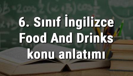 6. Sınıf İngilizce Food And Drinks (Yiyecek Ve İçecekler) konu anlatımı