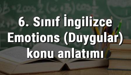 6. Sınıf İngilizce Emotions (Duygular) konu anlatımı