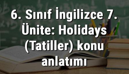 6. Sınıf İngilizce 7. Ünite: Holidays (Tatiller) konu anlatımı