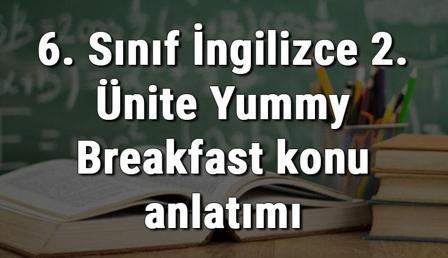 6. Sınıf İngilizce 2. Ünite Yummy Breakfast (Leziz Kahvaltı) konu anlatımı