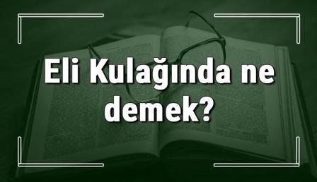 Eli Kulağında ne demek? Eli Kulağında deyiminin anlamı ve örnek cümle içinde kullanımı (TDK)   