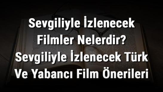Sevgiliyle İzlenecek Filmler Nelerdir? Sevgiliyle İzlenecek Türk Ve Yabancı Film Önerileri (Romantik, Aşk, Macera Ve Korku)
