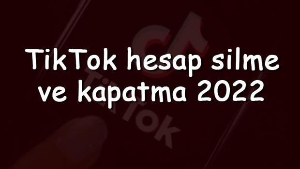 TikTok hesap silme ve kapatma 2023 - Tiktok hesabı kalıcı olarak nasıl kapatılır ve silinir