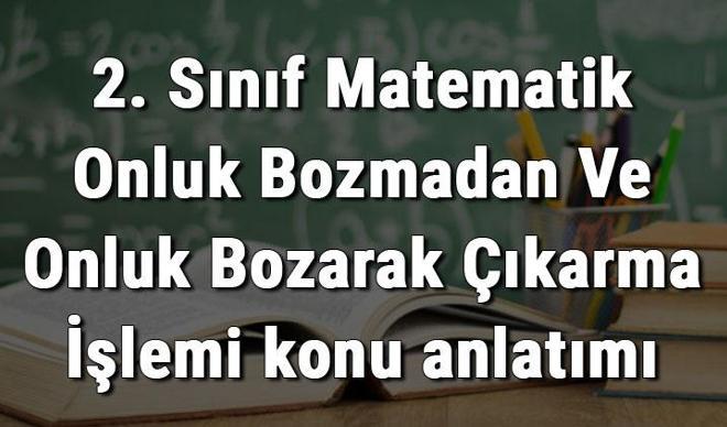 2. Sınıf Matematik Onluk Bozmadan Ve Onluk Bozarak Çıkarma İşlemi konu anlatımı