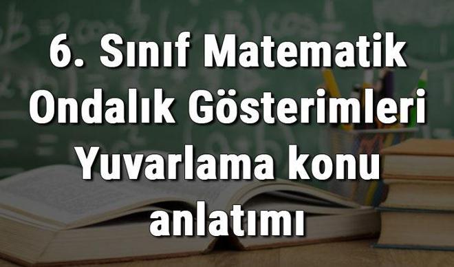 6. Sınıf Matematik Ondalık Gösterimleri Yuvarlama konu anlatımı