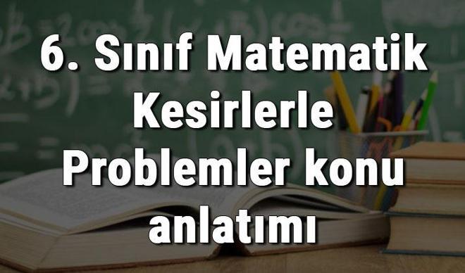 6. Sınıf Matematik Kesirlerle Problemler konu anlatımı