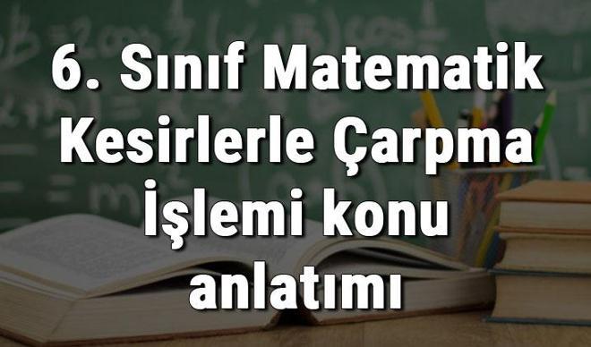 6. Sınıf Matematik Kesirlerle Çarpma İşlemi konu anlatımı