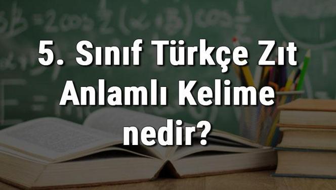 5. Sınıf Türkçe Zıt Anlamlı Kelime nedir? Zıt Anlamlı Kelimeler konu anlatımı