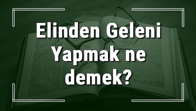 Elinden Geleni Yapmak ne demek? Elinden Geleni Yapmak deyiminin anlamı ve örnek cümle içinde kullanımı (TDK)