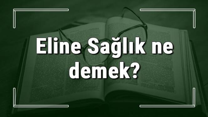 Eline Sağlık ne demek? Eline Sağlık deyiminin anlamı ve örnek cümle içinde kullanımı (TDK)