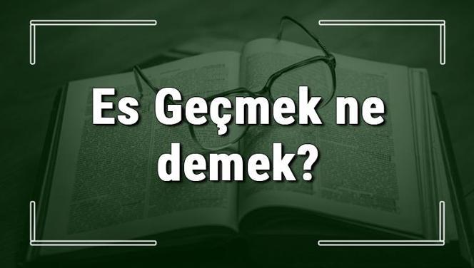 Es Geçmek ne demek? Es Geçmek deyiminin anlamı ve örnek cümle içinde kullanımı (TDK)