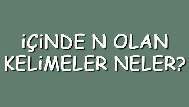 İçinde N olan kelimeler neler? İçerisinde N harfi geçen kelimeler listesi (3,4,5,6,7 ve 8 harfli)