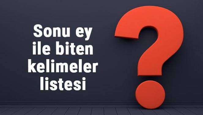 Sonu ey ile biten kelimeler listesi - 3, 4, 5, 6, 7, 8 harfli ey ile biten kelimeler