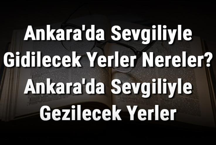 Ankara'da Sevgiliyle Gidilecek Yerler Nereler? Ankara'da Sevgiliyle Gezilecek Yerler