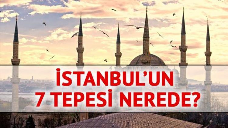 İstanbulun 7 tepesi nerede, İstanbul hangi tepeler üzerine kuruldu