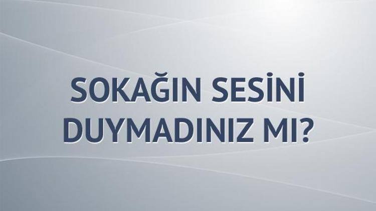 Sokağın sesini duymadınız mı