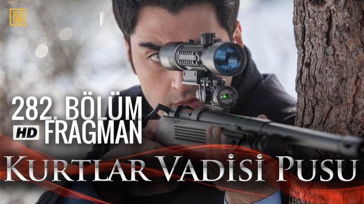 Kurtlar Vadisi Pusu 282. bölüm fragmanı yayında - izle