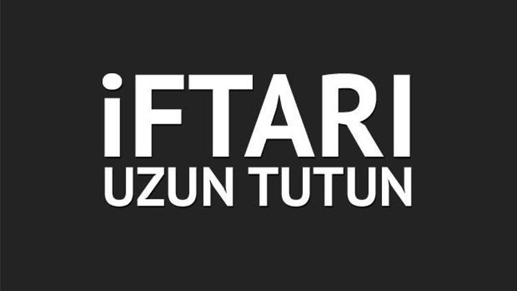 İftarı uzun tutun