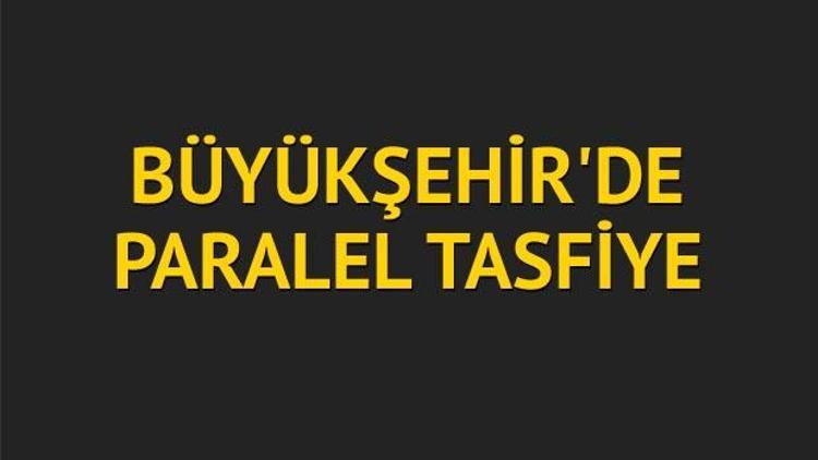 Büyükşehir’de paralel tasfiye