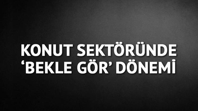 Konut sektöründe Bekle gör dönemi