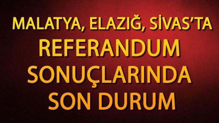 Elazığ, Sivas, Malatya referandum sonuçları | İşte, il ve ilçelerde son durum
