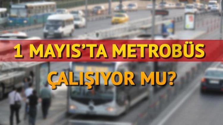 Metro ve metrobüs çalışıyor mu 1 Mayıs metro ve metrobüs kararı