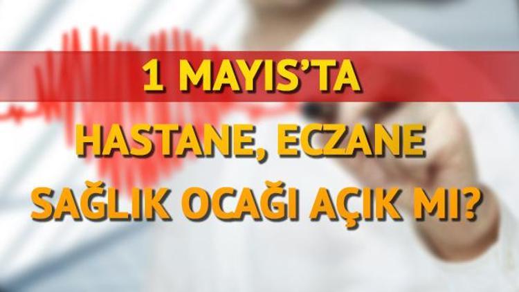 1 Mayısta Hastaneler, Sağlık Ocağı ve eczaneler açık mı