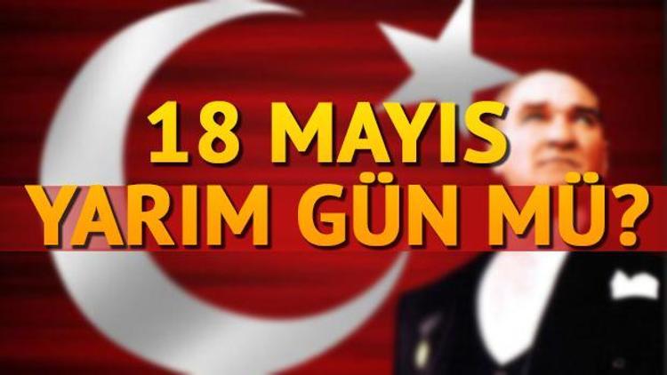 18 Mayıs yarım gün mü Bugün okullar yarım gün mü olacak