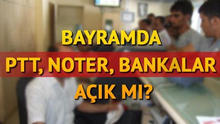 Bayramda PTT ve bankalar açık mı Bugün noter çalışıyor mu