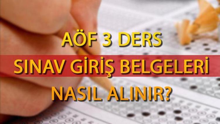 AÖF 3 ders sınavı giriş belgesi nasıl alınır AÖF 3 ders sınavı ne zaman