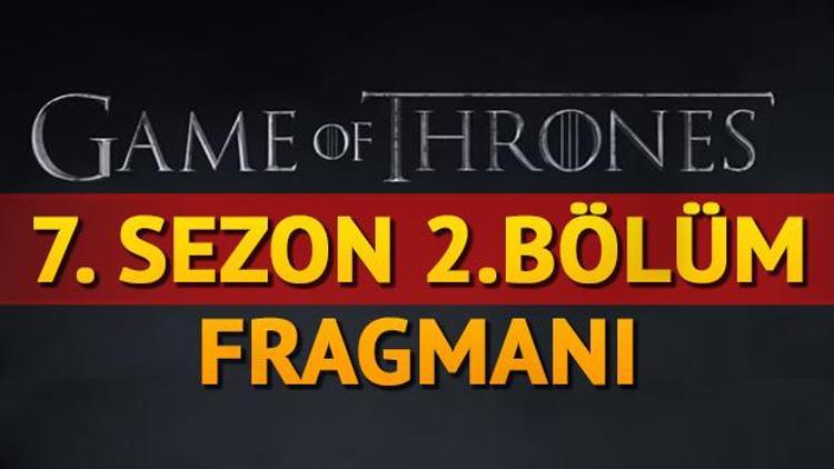 Game Of Thrones 7. sezon 2. bölüm ne zaman yayınlanacak Fragman yayınlandı