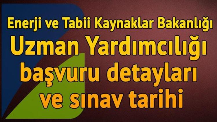 Enerji ve Tabii Kaynaklar Bakanlığı Uzman Yardımcılığı başvuru detayları ve sınav tarihi