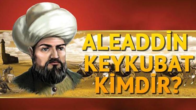 Sultan Alaaddin Keykubat ne zaman öldü İşte hayatı hakkında bilgiler