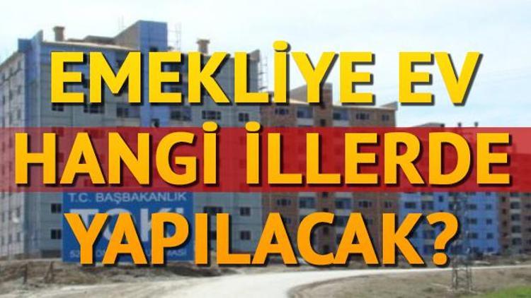 TOKİ emekliye ev hangi illerde yapılacak