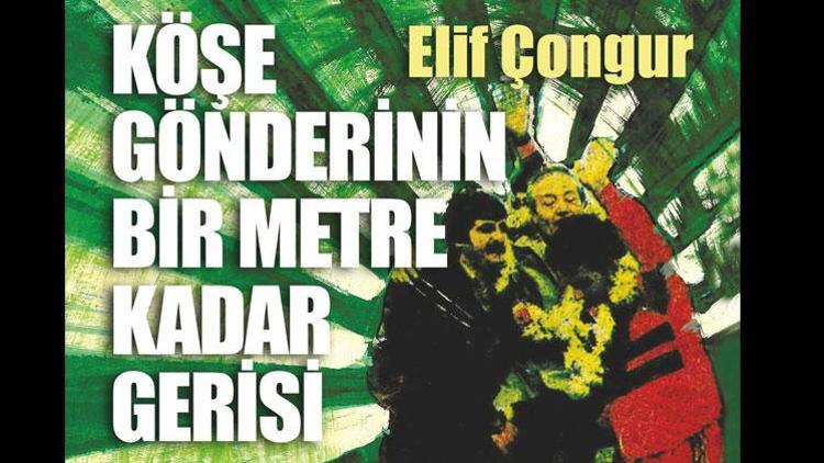 Elif Çongurun yeni kitabı “Köşe Gönderinin Bir Metre Kadar Gerisi” çıktı