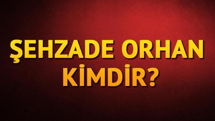 Şehzade Orhan kimdir Neden Bizans içerisinde