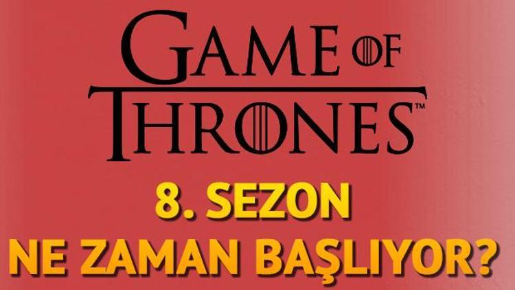 Game Of Thrones 8. yeni sezon ne zaman başlayacak