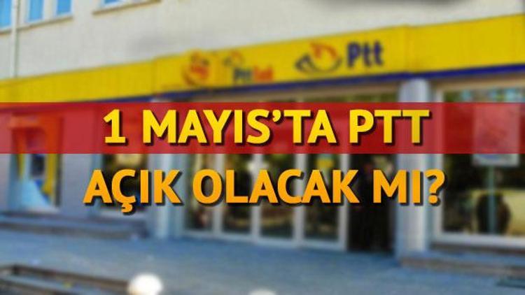 1 Mayısta PTT açık mı