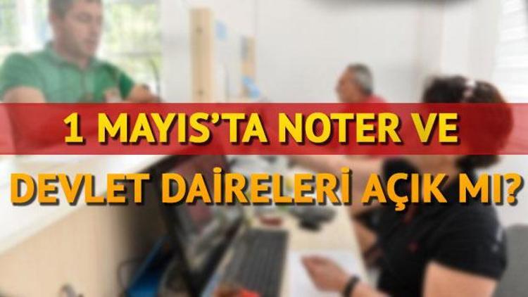 1 Mayısta noterler ve devlet daireleri açık mı