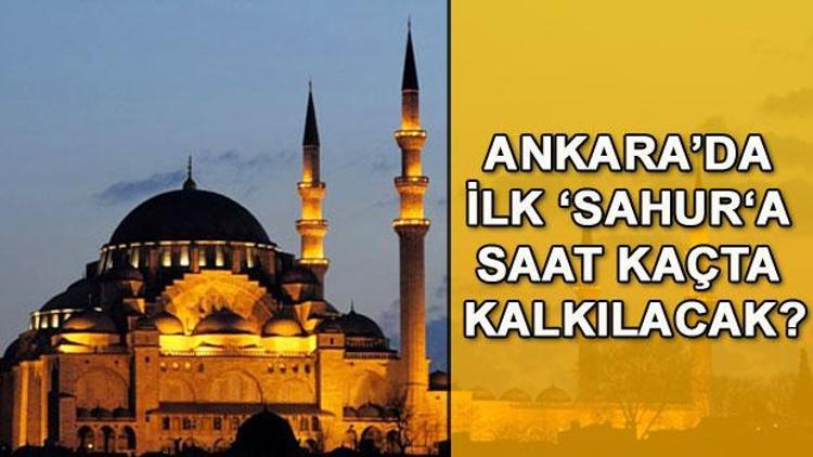 Ankarada ilk sahura saat kaçta kalkılacak İşte Ankara sahur ve iftar vakitleri (Ramazan 2018)