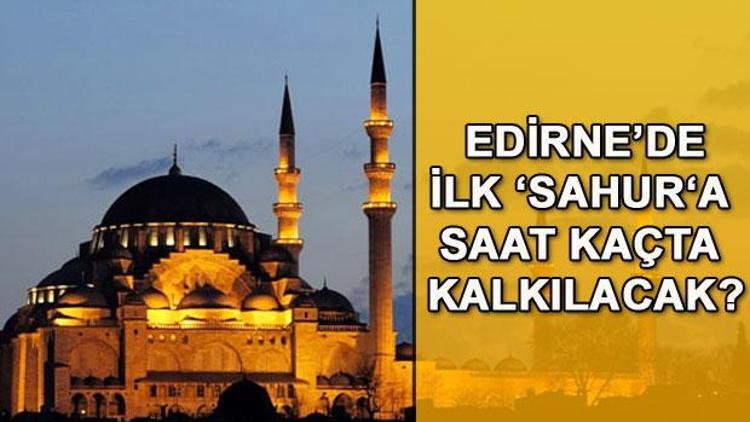 Edirnede ilk sahura saat kaçta kalkılacak Edirne Ramazan 2018 imsakiyesi