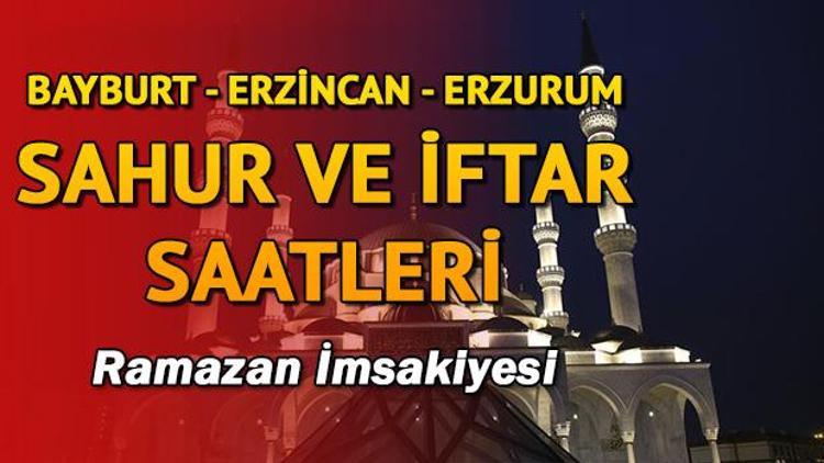 Bayburt, Erzincan ve Erzurumda ilk sahura kaçta kalkılacak 2018 sahur ve iftar vakitleri