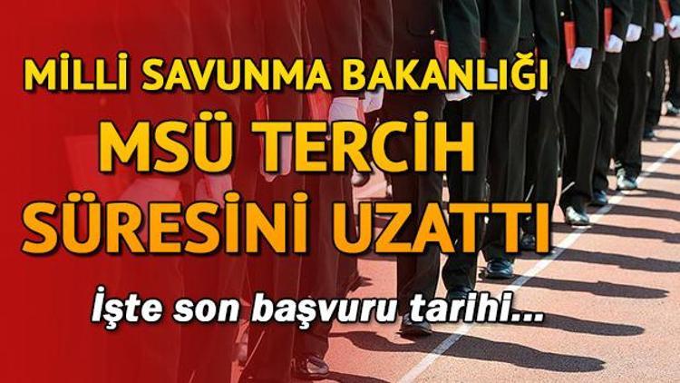 Milli Savunma Bakanlığı MSÜ tercih süresini uzattı MSÜ tercihleri ne zaman bitecek