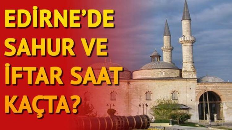 Edirnede ilk sahura saat kaçta kalkılacak İl il sahur ve iftar vakitleri