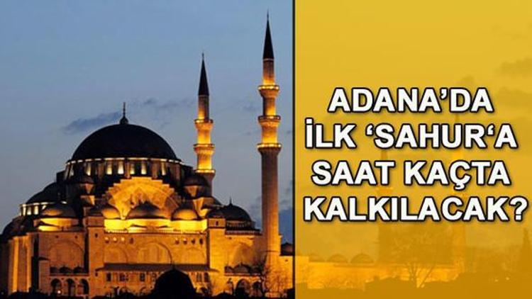 Adana’da sahura saat kaçta kalkılacak - İl il sahur vakitleri ve 2018 Ramazan imsakiyesi